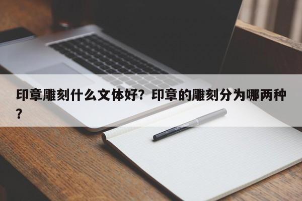 印章雕刻什么文体好？印章的雕刻分为哪两种？