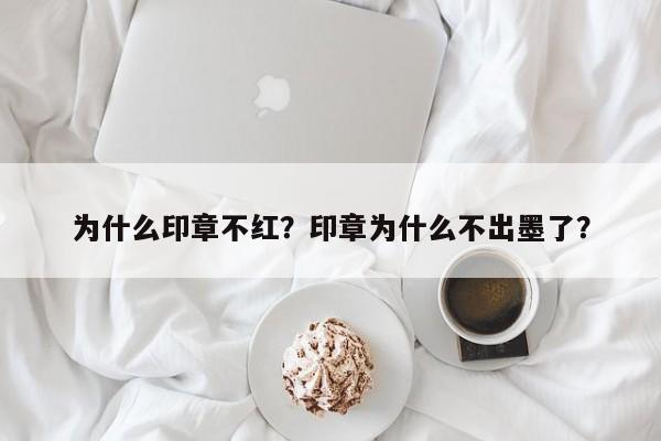 为什么印章不红？印章为什么不出墨了？