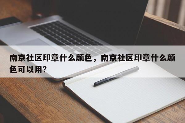 南京社区印章什么颜色，南京社区印章什么颜色可以用？