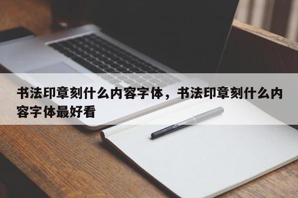 书法印章刻什么内容字体，书法印章刻什么内容字体最好看