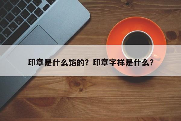 印章是什么馅的？印章字样是什么？