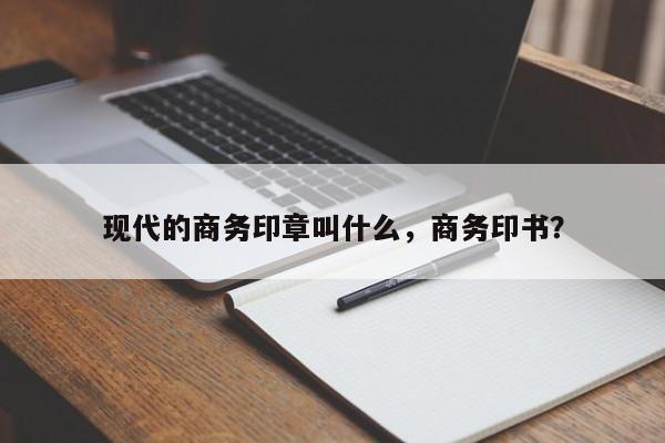 现代的商务印章叫什么，商务印书？