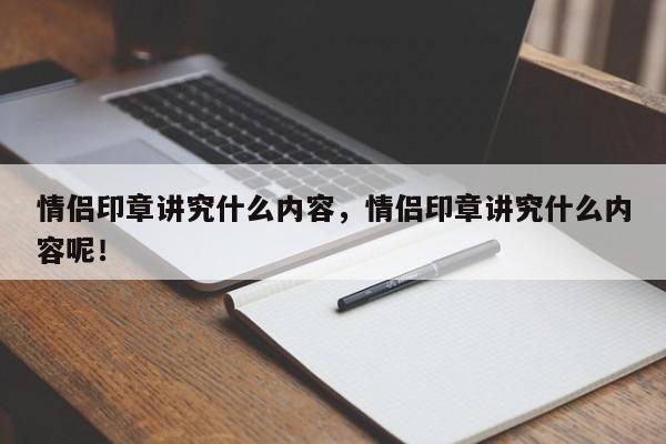 情侣印章讲究什么内容，情侣印章讲究什么内容呢！