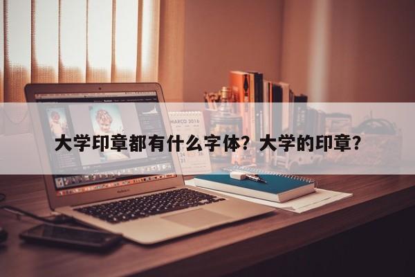 大学印章都有什么字体？大学的印章？