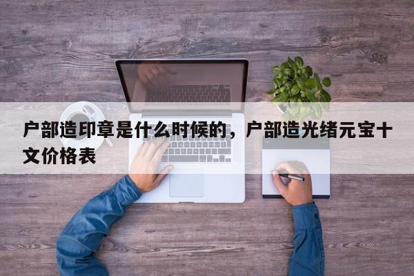 户部造印章是什么时候的，户部造光绪元宝十文价格表