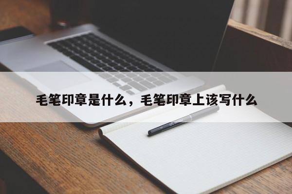 毛笔印章是什么，毛笔印章上该写什么