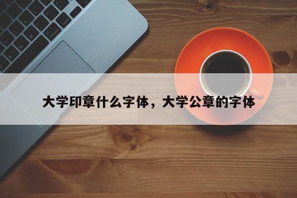 大学印章什么字体，大学公章的字体