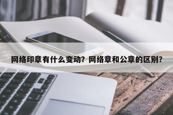 网络印章有什么变动？网络章和公章的区别？