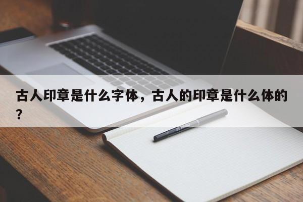 古人印章是什么字体，古人的印章是什么体的？