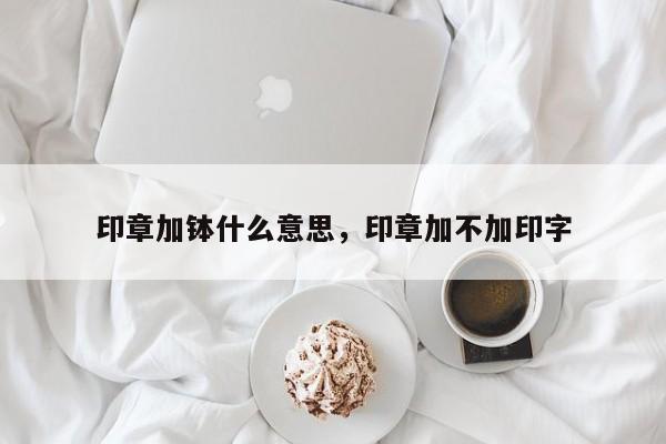 印章加钵什么意思，印章加不加印字