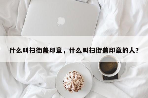 什么叫扫街盖印章，什么叫扫街盖印章的人？