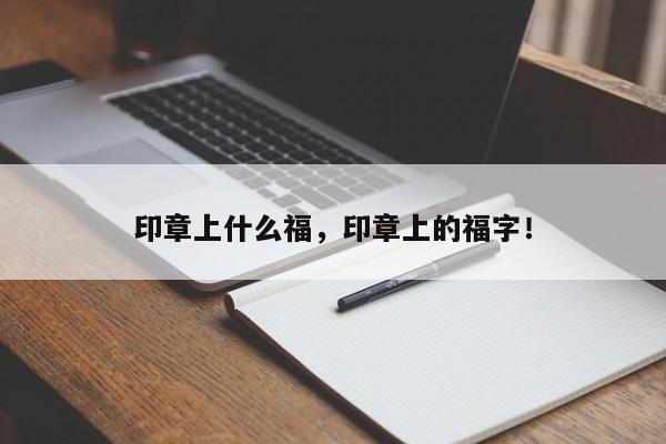 印章上什么福，印章上的福字！