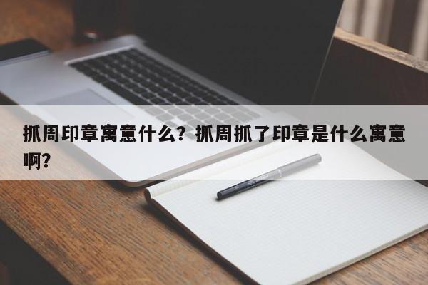 抓周印章寓意什么？抓周抓了印章是什么寓意啊？