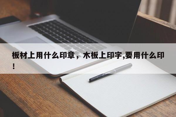 板材上用什么印章，木板上印字,要用什么印！