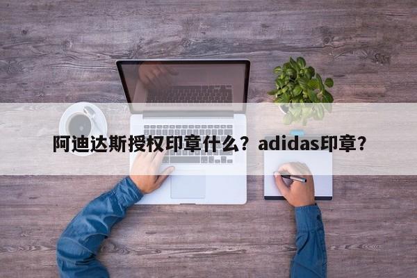 阿迪达斯授权印章什么？adidas印章？