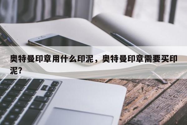 奥特曼印章用什么印泥，奥特曼印章需要买印泥？