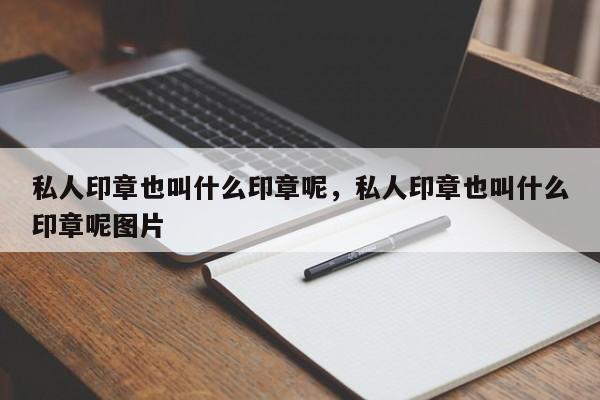 私人印章也叫什么印章呢，私人印章也叫什么印章呢图片