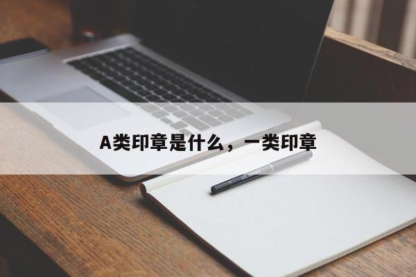 A类印章是什么，一类印章