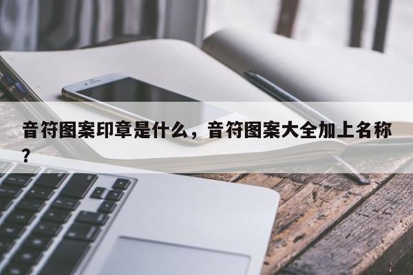 音符图案印章是什么，音符图案大全加上名称？