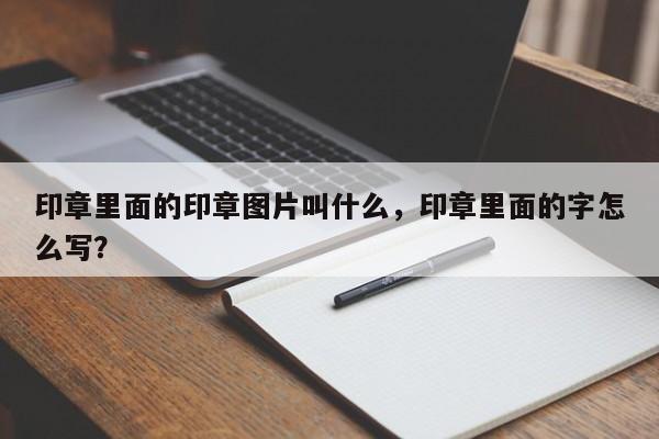 印章里面的印章图片叫什么，印章里面的字怎么写？