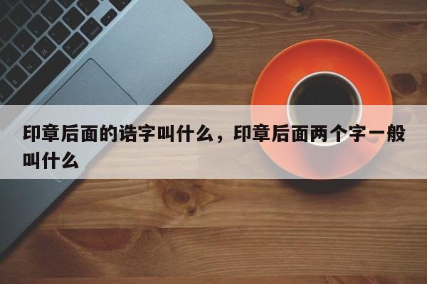 印章后面的诰字叫什么，印章后面两个字一般叫什么