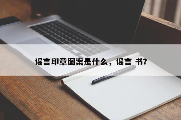 谣言印章图案是什么，谣言 书？