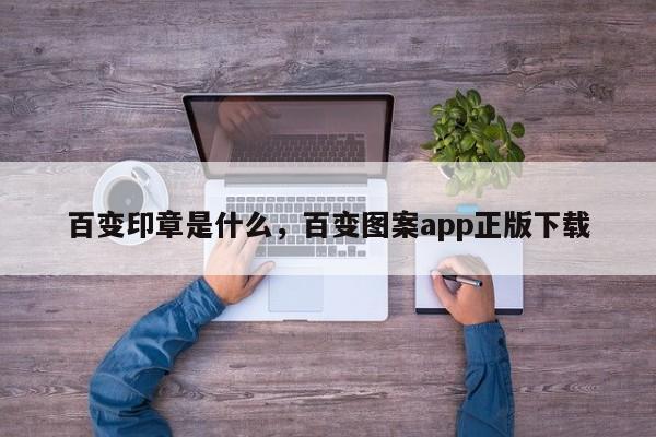 百变印章是什么，百变图案app正版下载