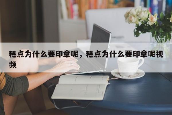 糕点为什么要印章呢，糕点为什么要印章呢视频