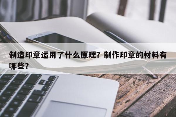 制造印章运用了什么原理？制作印章的材料有哪些？