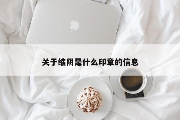 关于缩阴是什么印章的信息