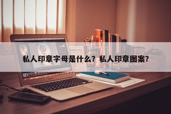 私人印章字母是什么？私人印章图案？