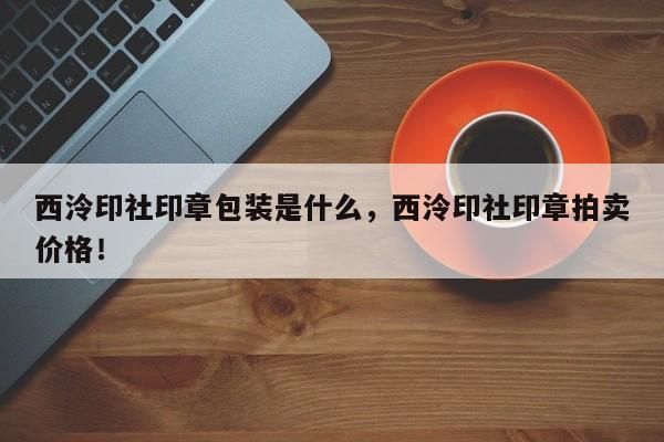 西泠印社印章包装是什么，西泠印社印章拍卖价格！