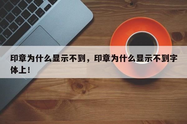 印章为什么显示不到，印章为什么显示不到字体上！