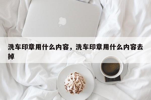 洗车印章用什么内容，洗车印章用什么内容去掉