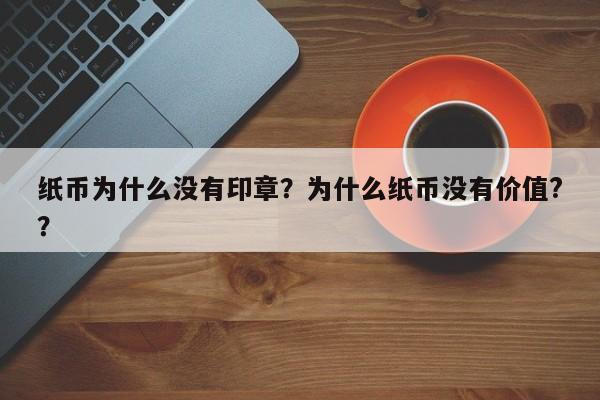 纸币为什么没有印章？为什么纸币没有价值?？