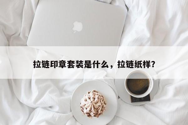 拉链印章套装是什么，拉链纸样？