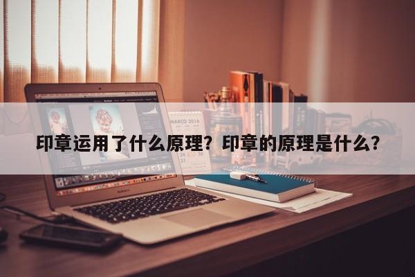 印章运用了什么原理？印章的原理是什么？