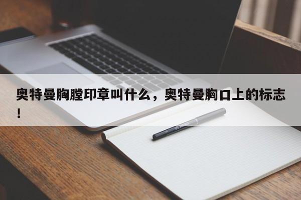 奥特曼胸膛印章叫什么，奥特曼胸口上的标志！