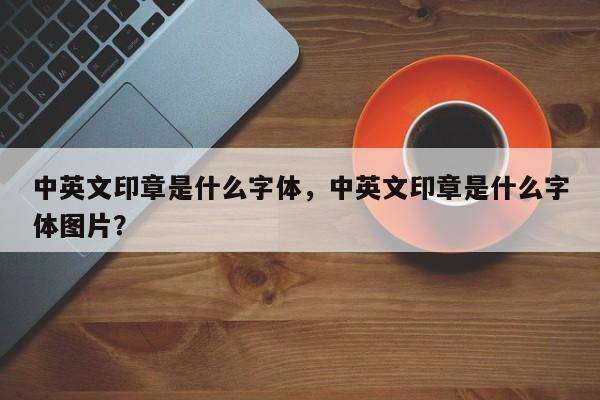 中英文印章是什么字体，中英文印章是什么字体图片？