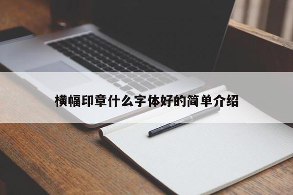 横幅印章什么字体好的简单介绍