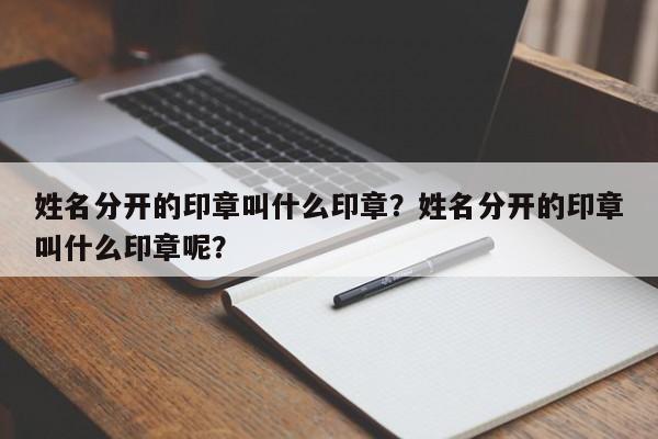 姓名分开的印章叫什么印章？姓名分开的印章叫什么印章呢？