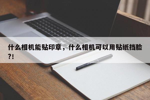 什么相机能贴印章，什么相机可以用贴纸挡脸?！