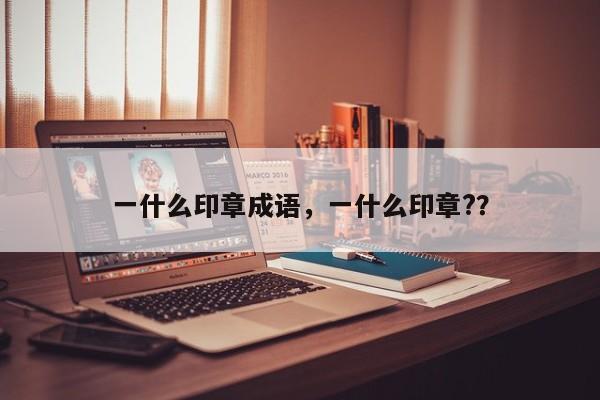 一什么印章成语，一什么印章?？