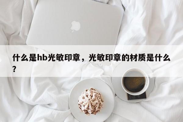 什么是hb光敏印章，光敏印章的材质是什么？