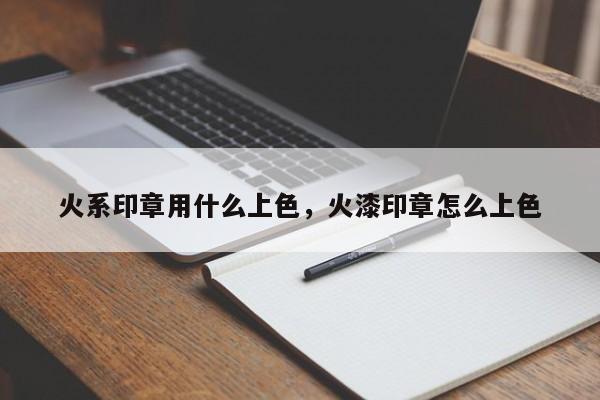 火系印章用什么上色，火漆印章怎么上色