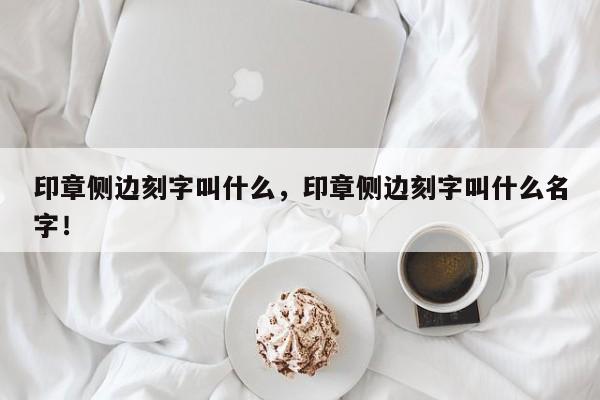 印章侧边刻字叫什么，印章侧边刻字叫什么名字！