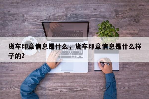 货车印章信息是什么，货车印章信息是什么样子的？