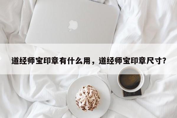 道经师宝印章有什么用，道经师宝印章尺寸？