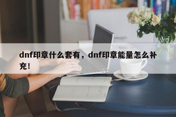 dnf印章什么套有，dnf印章能量怎么补充！