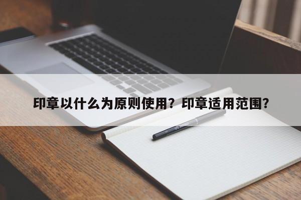 印章以什么为原则使用？印章适用范围？